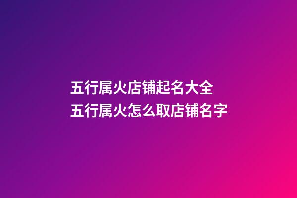 五行属火店铺起名大全 五行属火怎么取店铺名字